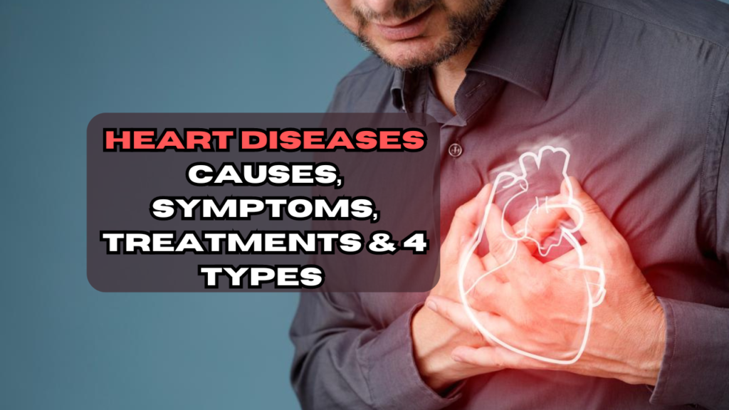 Heart Diseases- Causes, Symptoms, Treatments & Types