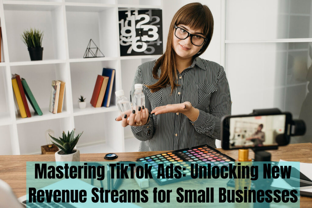 Mastering TikTok Ads: Unlocking New Revenue Streams for Small Businesses